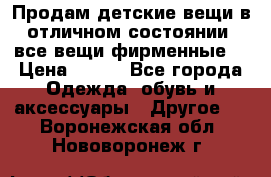 Продам детские вещи в отличном состоянии, все вещи фирменные. › Цена ­ 150 - Все города Одежда, обувь и аксессуары » Другое   . Воронежская обл.,Нововоронеж г.